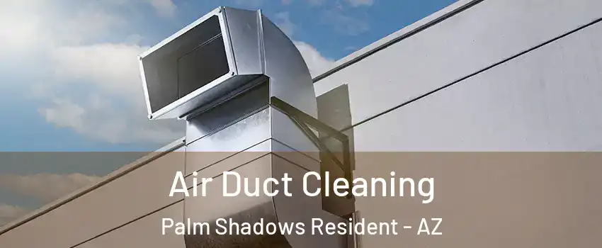 Air Duct Cleaning Palm Shadows Resident - AZ