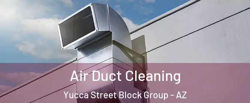 Air Duct Cleaning Yucca Street Block Group - AZ