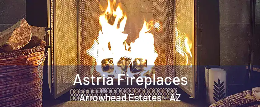 Astria Fireplaces Arrowhead Estates - AZ
