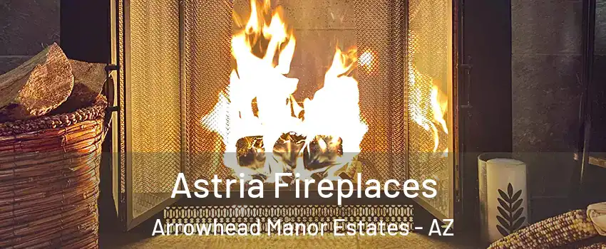 Astria Fireplaces Arrowhead Manor Estates - AZ