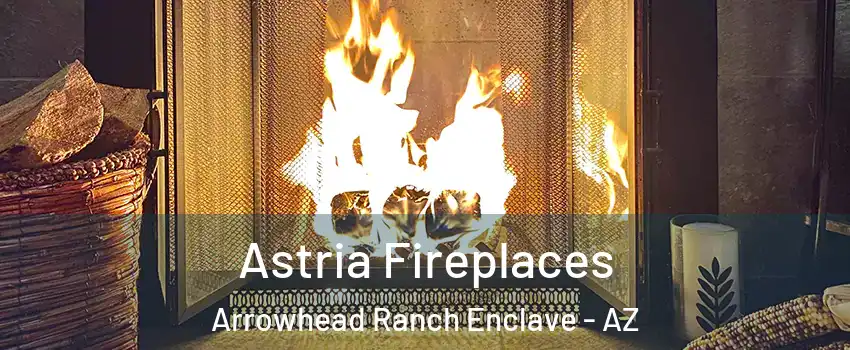 Astria Fireplaces Arrowhead Ranch Enclave - AZ