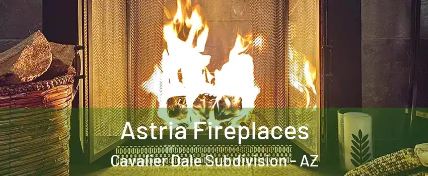 Astria Fireplaces Cavalier Dale Subdivision - AZ