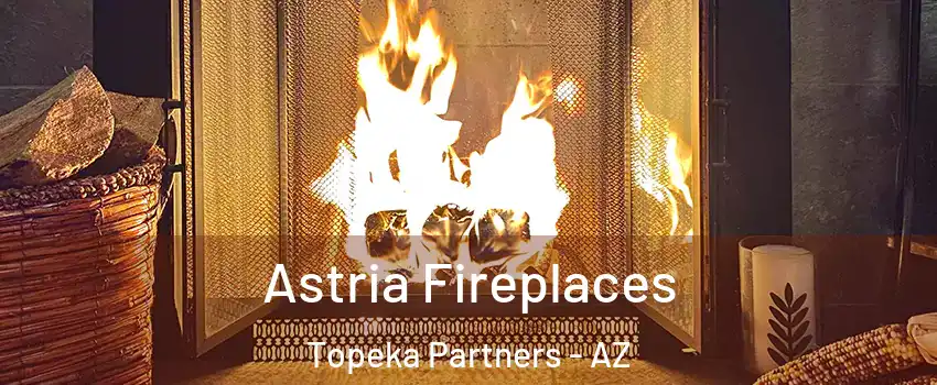 Astria Fireplaces Topeka Partners - AZ