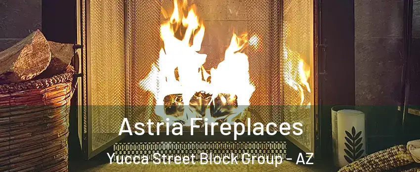 Astria Fireplaces Yucca Street Block Group - AZ