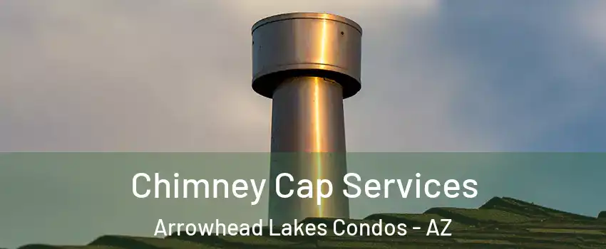 Chimney Cap Services Arrowhead Lakes Condos - AZ