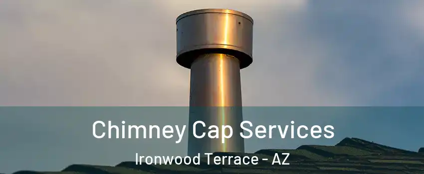 Chimney Cap Services Ironwood Terrace - AZ