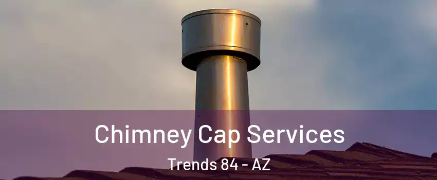 Chimney Cap Services Trends 84 - AZ