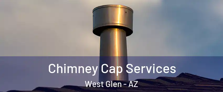 Chimney Cap Services West Glen - AZ