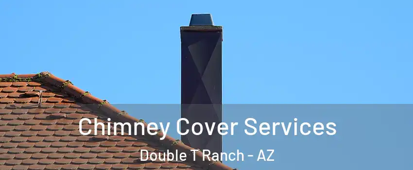 Chimney Cover Services Double T Ranch - AZ