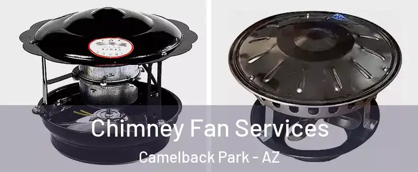 Chimney Fan Services Camelback Park - AZ
