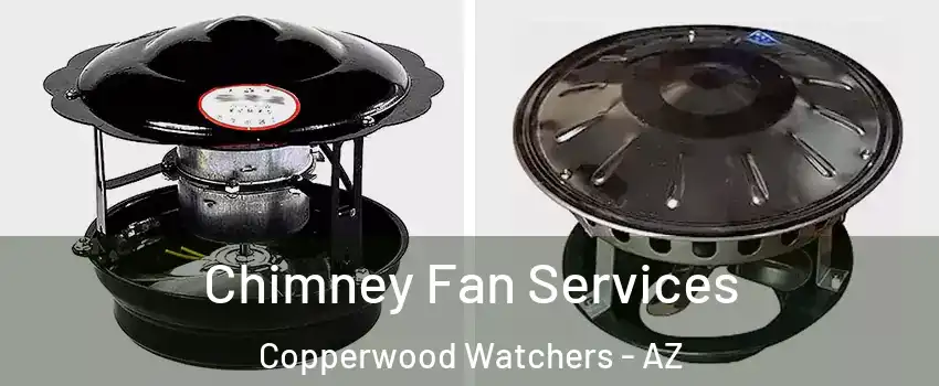 Chimney Fan Services Copperwood Watchers - AZ