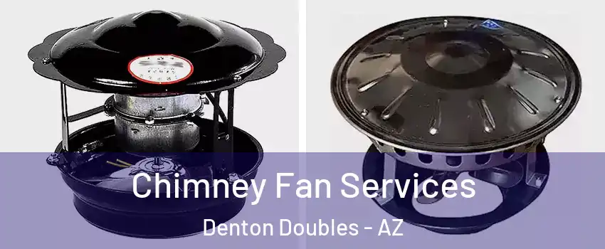 Chimney Fan Services Denton Doubles - AZ