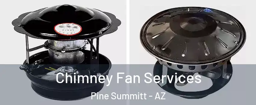Chimney Fan Services Pine Summitt - AZ