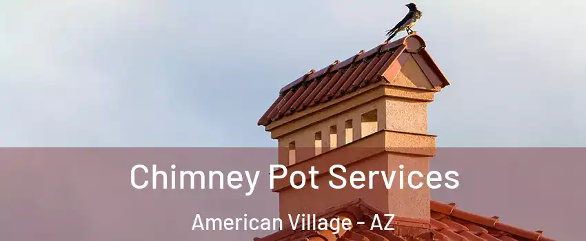 Chimney Pot Services American Village - AZ