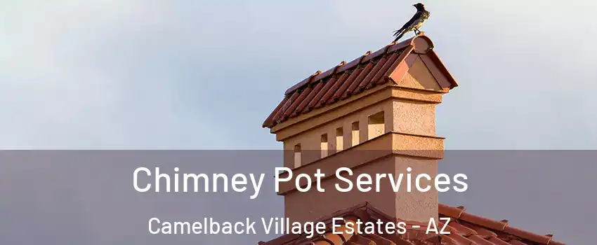 Chimney Pot Services Camelback Village Estates - AZ