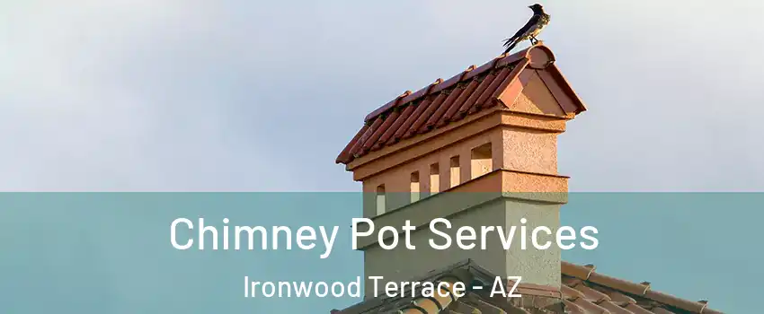 Chimney Pot Services Ironwood Terrace - AZ