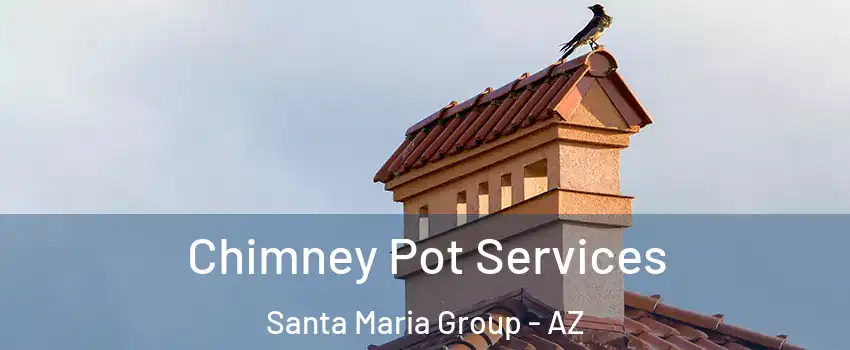 Chimney Pot Services Santa Maria Group - AZ