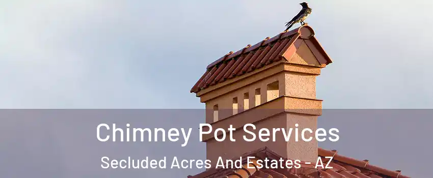 Chimney Pot Services Secluded Acres And Estates - AZ