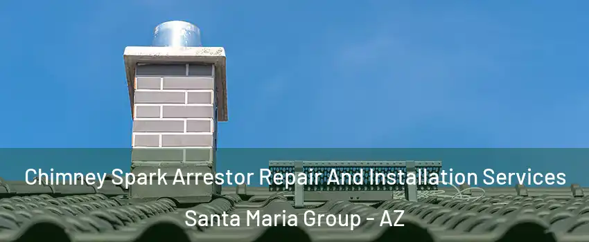 Chimney Spark Arrestor Repair And Installation Services Santa Maria Group - AZ