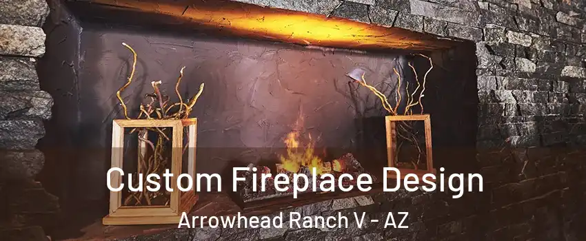 Custom Fireplace Design Arrowhead Ranch V - AZ