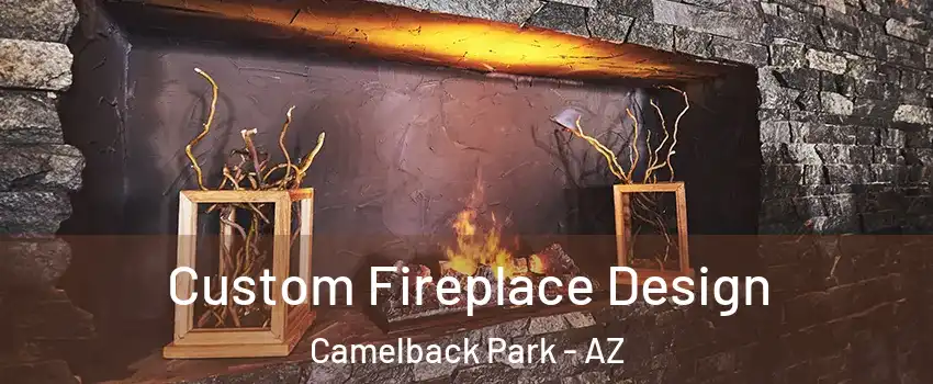 Custom Fireplace Design Camelback Park - AZ
