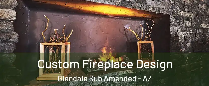 Custom Fireplace Design Glendale Sub Amended - AZ