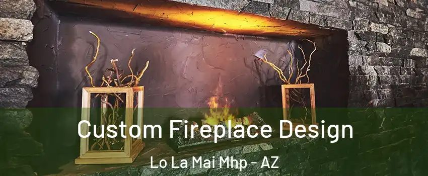 Custom Fireplace Design Lo La Mai Mhp - AZ