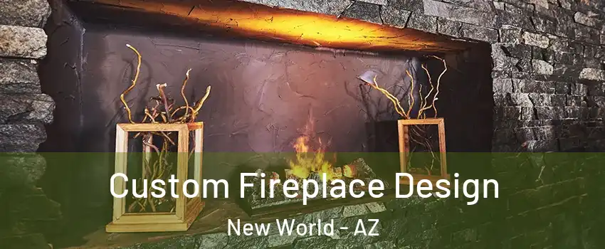 Custom Fireplace Design New World - AZ