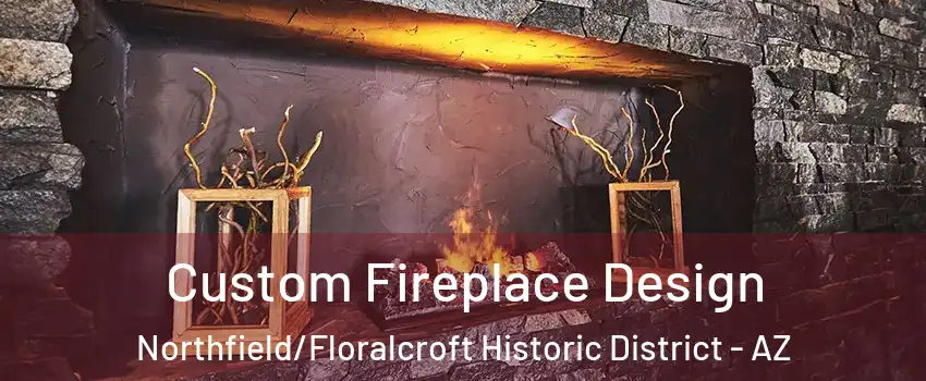 Custom Fireplace Design Northfield/Floralcroft Historic District - AZ