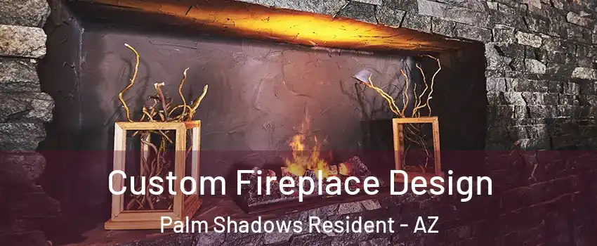 Custom Fireplace Design Palm Shadows Resident - AZ