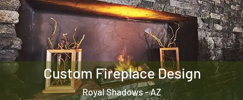 Custom Fireplace Design Royal Shadows - AZ
