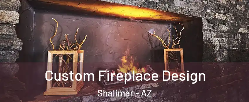 Custom Fireplace Design Shalimar - AZ
