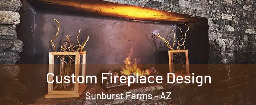 Custom Fireplace Design Sunburst Farms - AZ