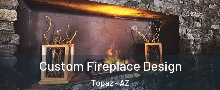 Custom Fireplace Design Topaz - AZ