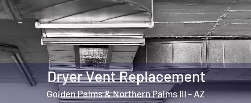 Dryer Vent Replacement Golden Palms & Northern Palms III - AZ