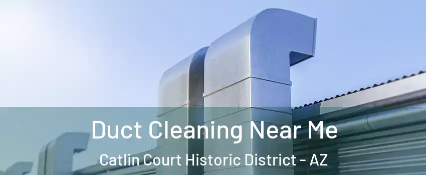 Duct Cleaning Near Me Catlin Court Historic District - AZ