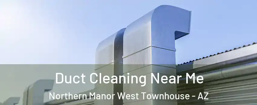 Duct Cleaning Near Me Northern Manor West Townhouse - AZ