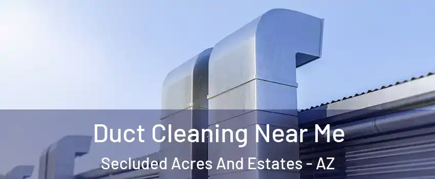 Duct Cleaning Near Me Secluded Acres And Estates - AZ