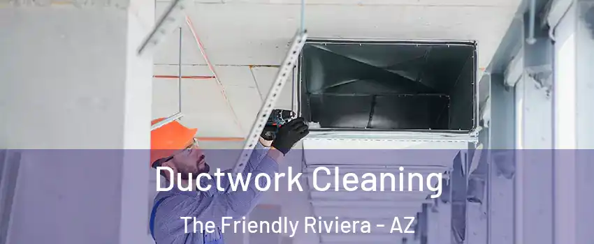 Ductwork Cleaning The Friendly Riviera - AZ