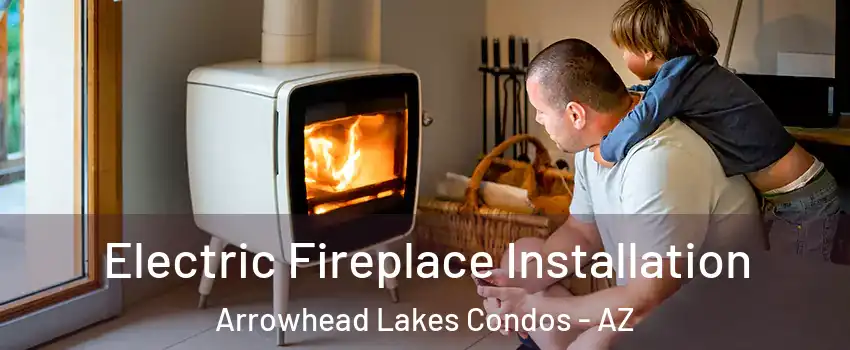 Electric Fireplace Installation Arrowhead Lakes Condos - AZ