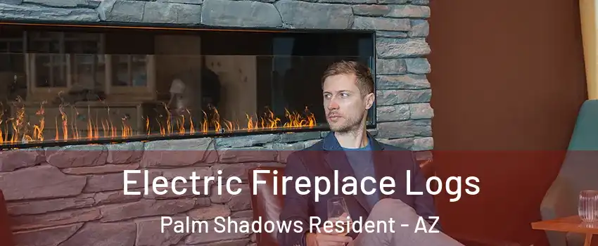Electric Fireplace Logs Palm Shadows Resident - AZ