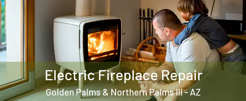 Electric Fireplace Repair Golden Palms & Northern Palms III - AZ