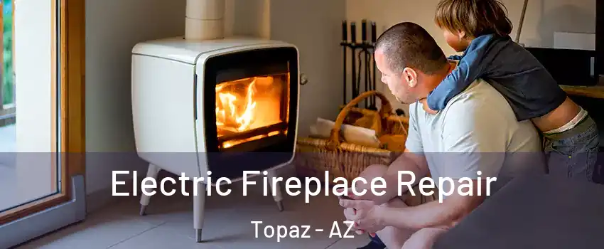 Electric Fireplace Repair Topaz - AZ