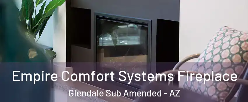 Empire Comfort Systems Fireplace Glendale Sub Amended - AZ