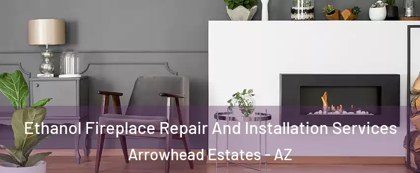 Ethanol Fireplace Repair And Installation Services Arrowhead Estates - AZ