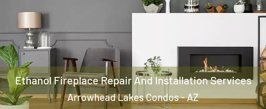 Ethanol Fireplace Repair And Installation Services Arrowhead Lakes Condos - AZ