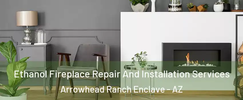 Ethanol Fireplace Repair And Installation Services Arrowhead Ranch Enclave - AZ