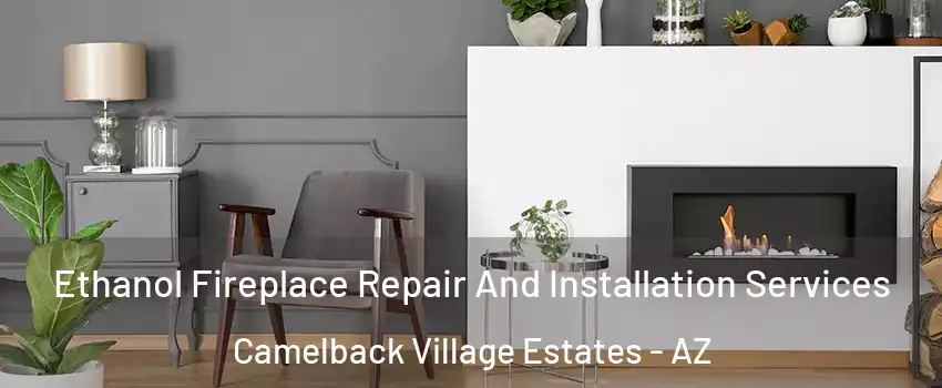 Ethanol Fireplace Repair And Installation Services Camelback Village Estates - AZ