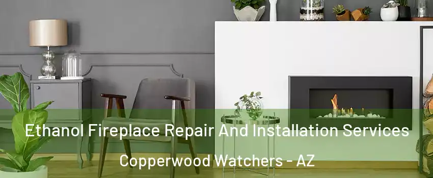 Ethanol Fireplace Repair And Installation Services Copperwood Watchers - AZ