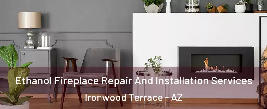 Ethanol Fireplace Repair And Installation Services Ironwood Terrace - AZ